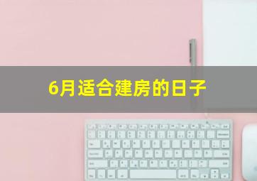 6月适合建房的日子