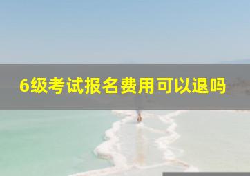 6级考试报名费用可以退吗