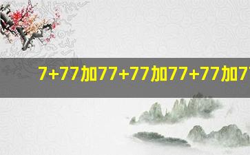 7+77加77+77加77+77加77+77