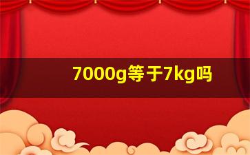 7000g等于7kg吗