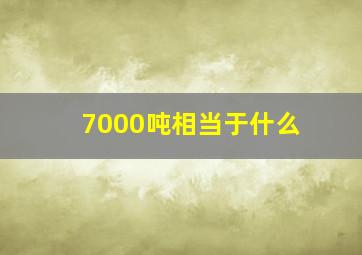 7000吨相当于什么