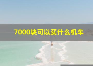 7000块可以买什么机车