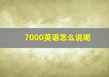 7000英语怎么说呢