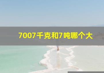 7007千克和7吨哪个大