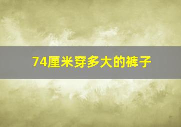 74厘米穿多大的裤子