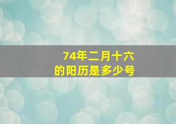 74年二月十六的阳历是多少号