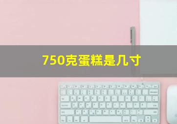 750克蛋糕是几寸