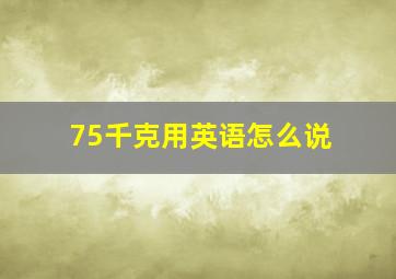 75千克用英语怎么说