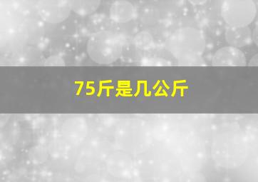 75斤是几公斤