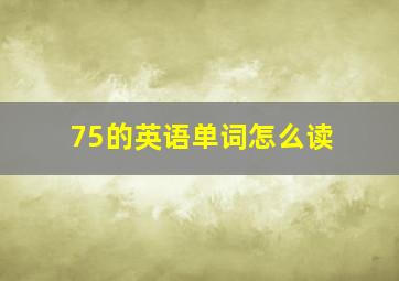 75的英语单词怎么读