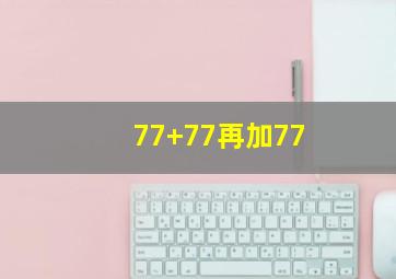 77+77再加77