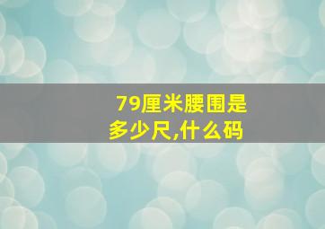 79厘米腰围是多少尺,什么码