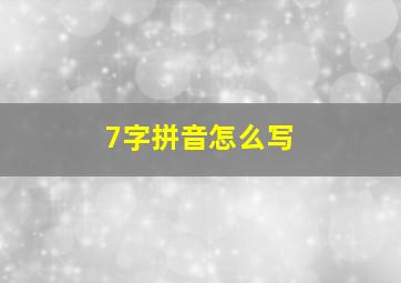 7字拼音怎么写