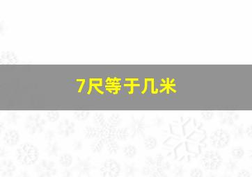 7尺等于几米