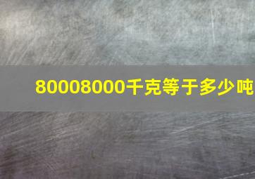 80008000千克等于多少吨