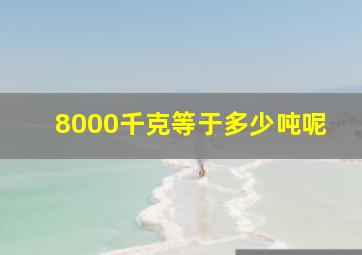 8000千克等于多少吨呢