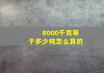 8000千克等于多少吨怎么算的