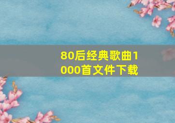 80后经典歌曲1000首文件下载