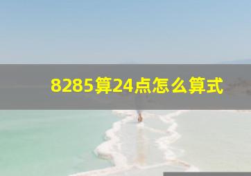 8285算24点怎么算式