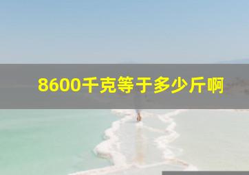 8600千克等于多少斤啊