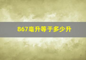 867毫升等于多少升