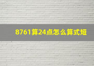 8761算24点怎么算式短