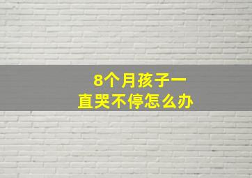 8个月孩子一直哭不停怎么办