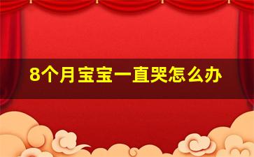 8个月宝宝一直哭怎么办