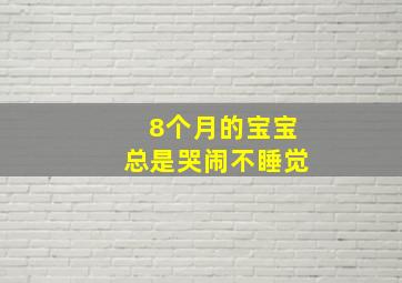 8个月的宝宝总是哭闹不睡觉