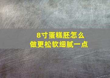 8寸蛋糕胚怎么做更松软细腻一点