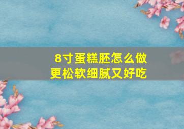 8寸蛋糕胚怎么做更松软细腻又好吃