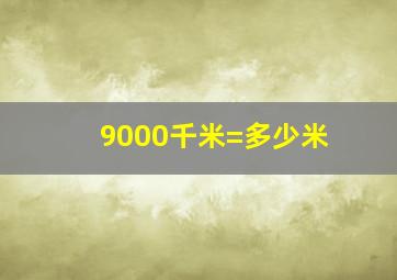 9000千米=多少米