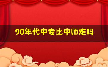 90年代中专比中师难吗