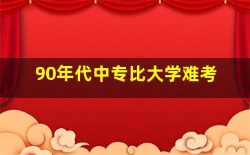 90年代中专比大学难考