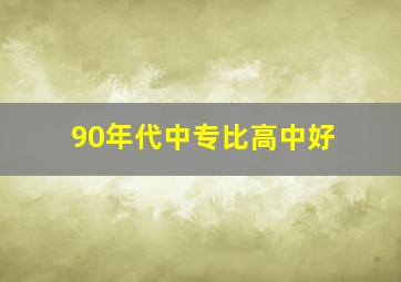 90年代中专比高中好