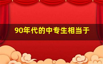 90年代的中专生相当于