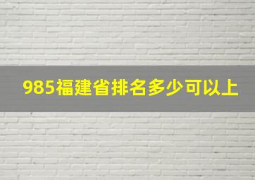 985福建省排名多少可以上