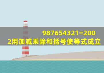 987654321=2002用加减乘除和括号使等式成立