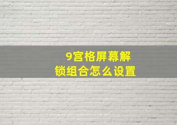 9宫格屏幕解锁组合怎么设置