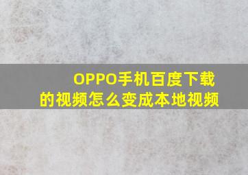 OPPO手机百度下载的视频怎么变成本地视频