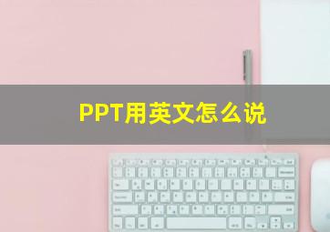 PPT用英文怎么说