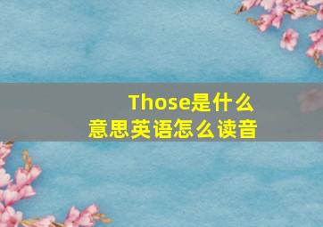 Those是什么意思英语怎么读音