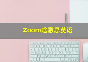 Zoom啥意思英语