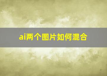 ai两个图片如何混合