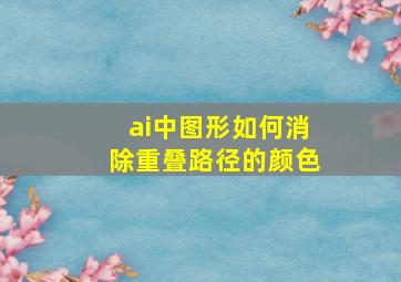 ai中图形如何消除重叠路径的颜色