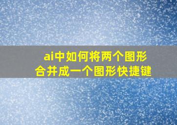 ai中如何将两个图形合并成一个图形快捷键