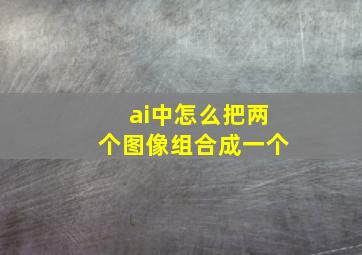 ai中怎么把两个图像组合成一个