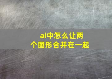 ai中怎么让两个图形合并在一起