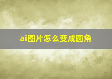 ai图片怎么变成圆角