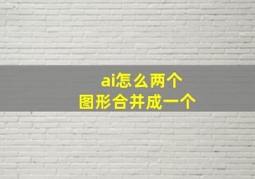 ai怎么两个图形合并成一个